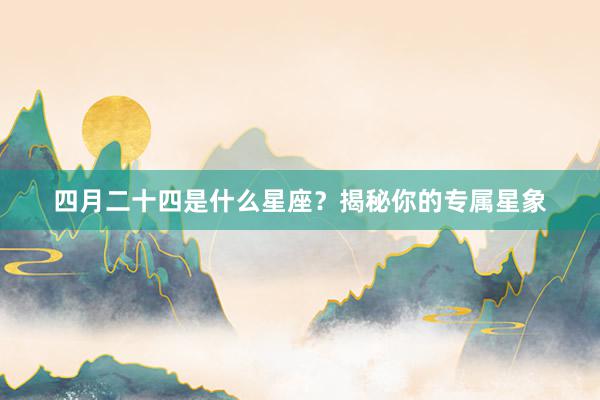 四月二十四是什么星座？揭秘你的专属星象