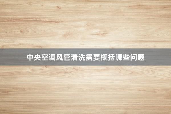 中央空调风管清洗需要概括哪些问题